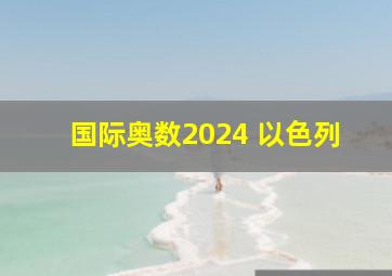 国际奥数2024 以色列